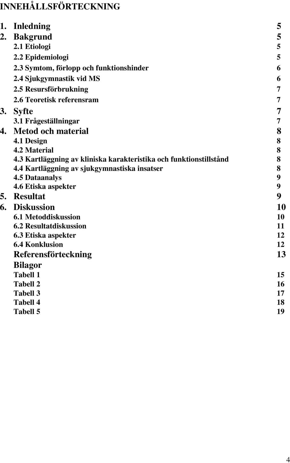 3 Kartläggning av kliniska karakteristika och funktionstillstånd 8 4.4 Kartläggning av sjukgymnastiska insatser 8 4.5 Dataanalys 4.6 Etiska aspekter 9 9 5.