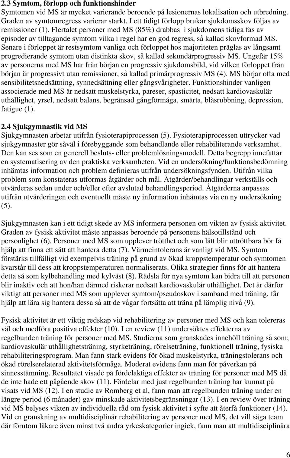 Flertalet personer med MS (85%) drabbas i sjukdomens tidiga fas av episoder av tilltagande symtom vilka i regel har en god regress, så kallad skovformad MS.