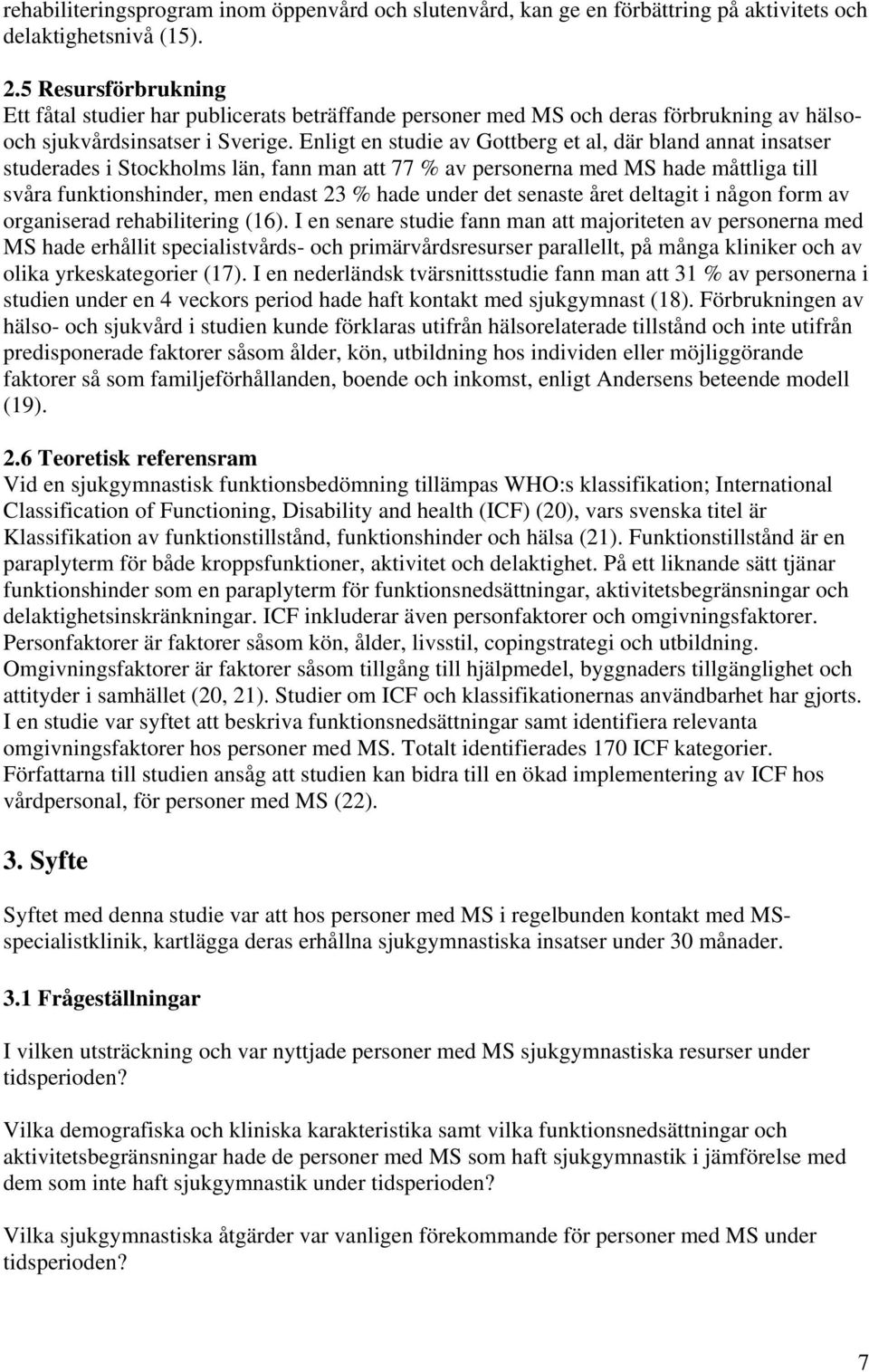 Enligt en studie av Gottberg et al, där bland annat insatser studerades i Stockholms län, fann man att 77 % av personerna med MS hade måttliga till svåra funktionshinder, men endast 23 % hade under