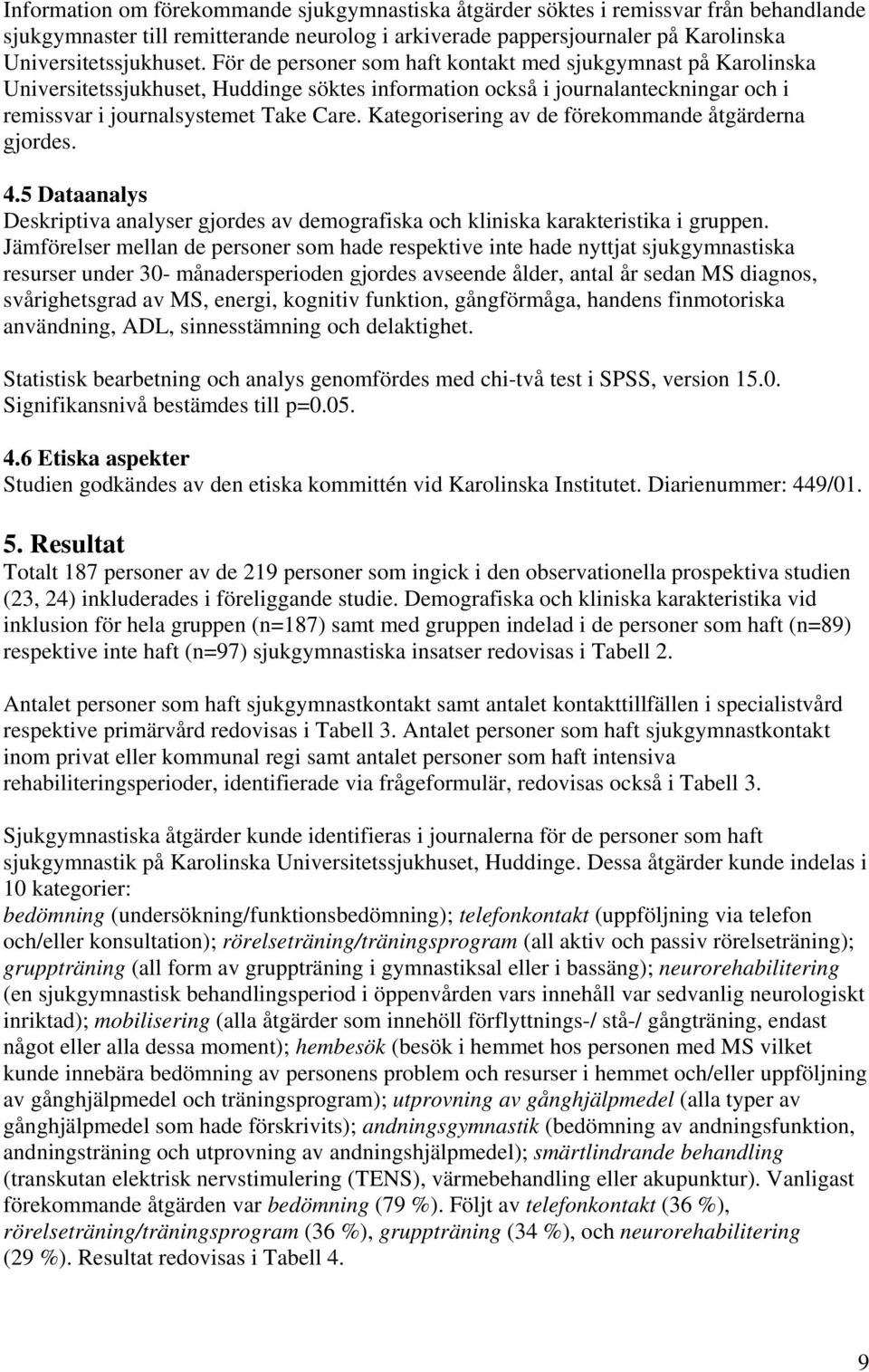 Kategorisering av de förekommande åtgärderna gjordes. 4.5 Dataanalys Deskriptiva analyser gjordes av demografiska och kliniska karakteristika i gruppen.