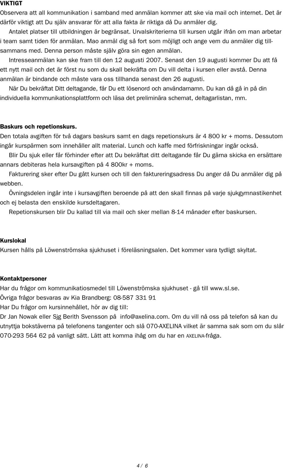 Mao anmäl dig så fort som möjligt och ange vem du anmäler dig tillsammans med. Denna person måste själv göra sin egen anmälan. Intresseanmälan kan ske fram till den 12 augusti 2007.