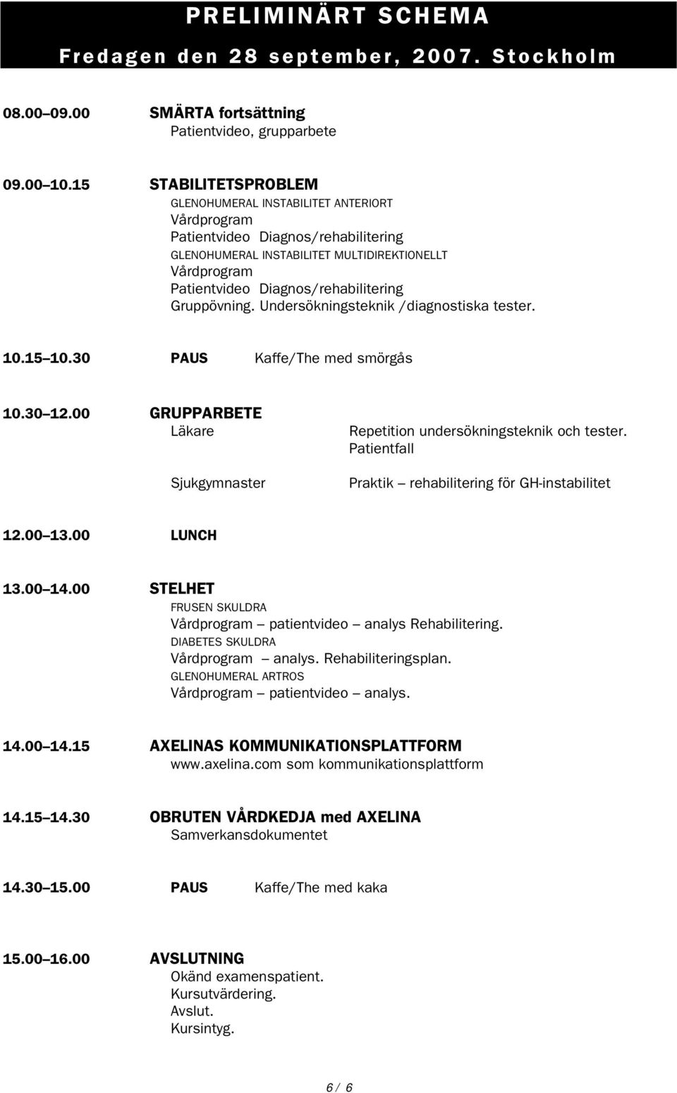 Gruppövning. Undersökningsteknik /diagnostiska tester. 10.15 10.30 PAUS Kaffe/The med smörgås 10.30 12.00 GRUPPARBETE Läkare Sjukgymnaster Repetition undersökningsteknik och tester.