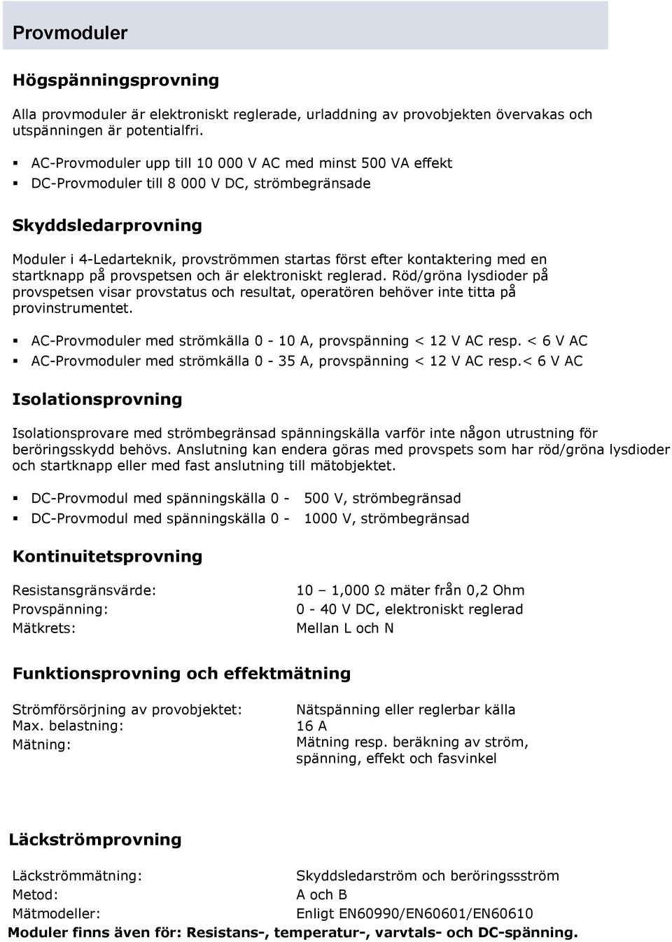 med en startknapp på provspetsen och är elektroniskt reglerad. Röd/gröna lysdioder på provspetsen visar provstatus och resultat, operatören behöver inte titta på provinstrumentet.