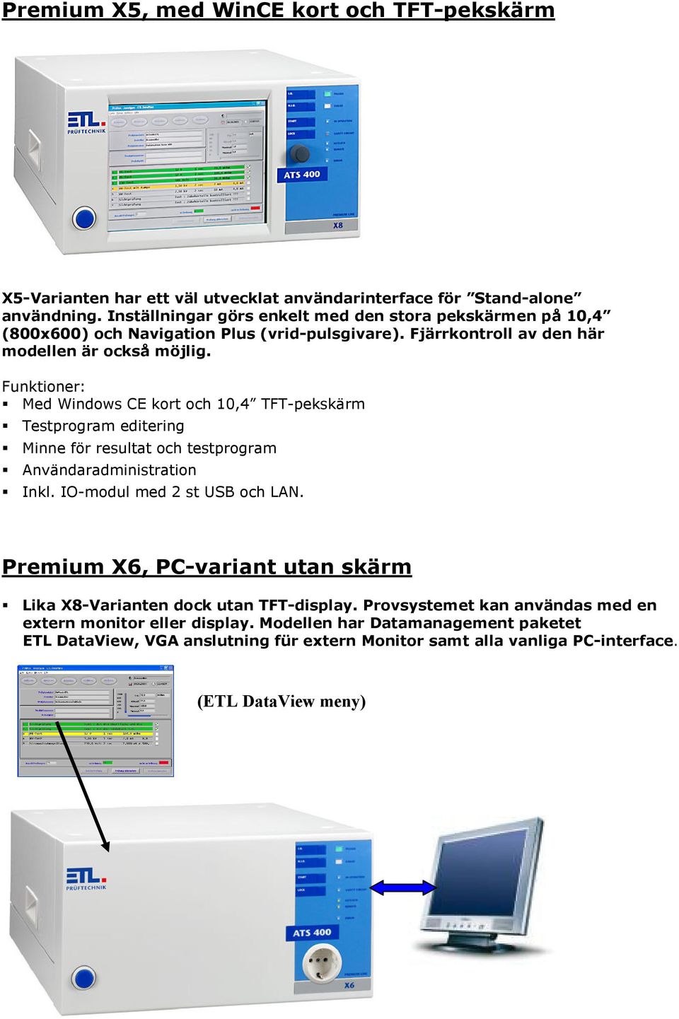 Funktioner: Med Windows CE kort och 10,4 TFT-pekskärm Testprogram editering Minne för resultat och testprogram Användaradministration Inkl. IO-modul med 2 st USB och LAN.