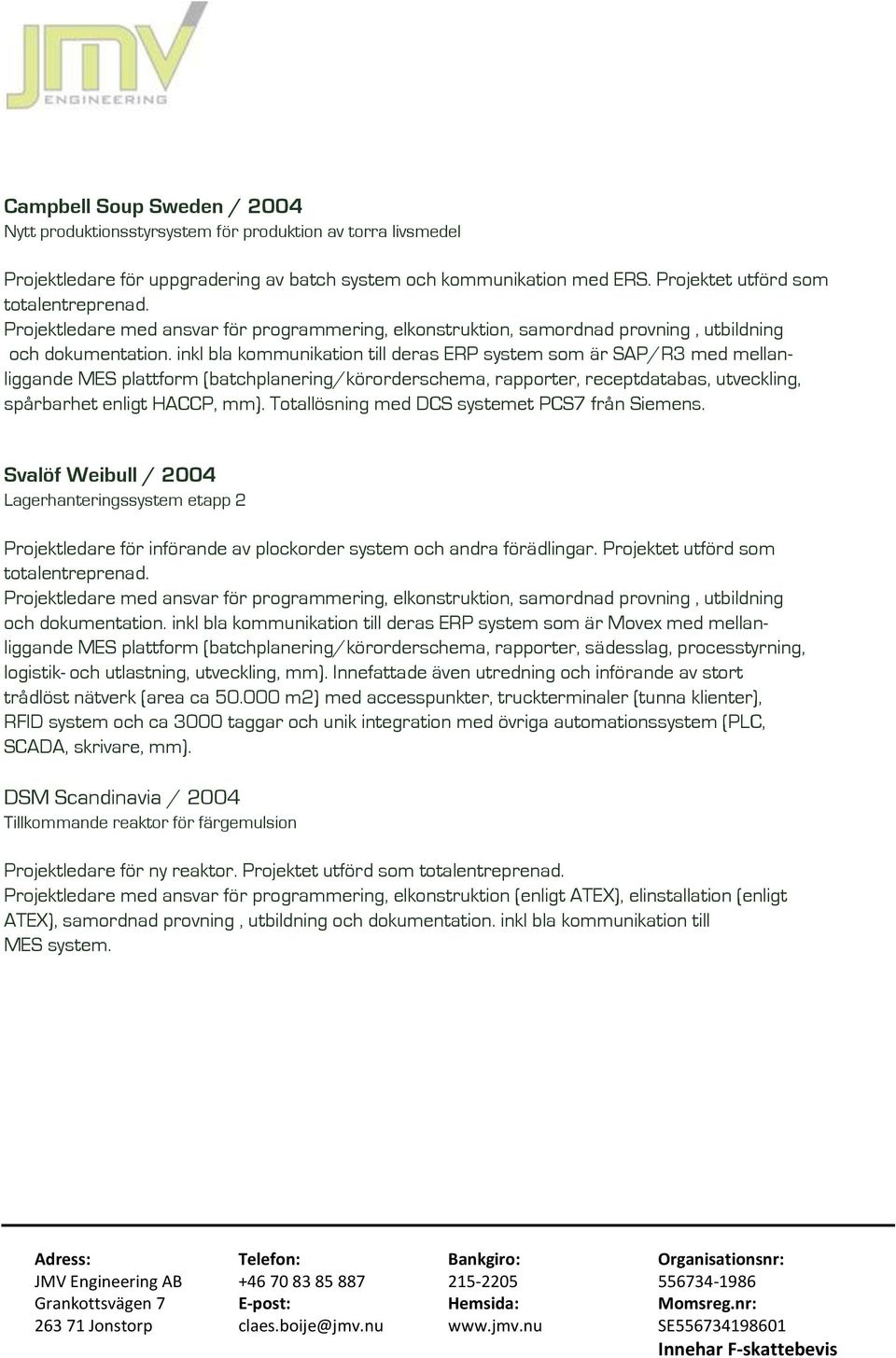 inkl bla kommunikation till deras ERP system som är SAP/R3 med mellanliggande MES plattform (batchplanering/körorderschema, rapporter, receptdatabas, utveckling, spårbarhet enligt HACCP, mm).