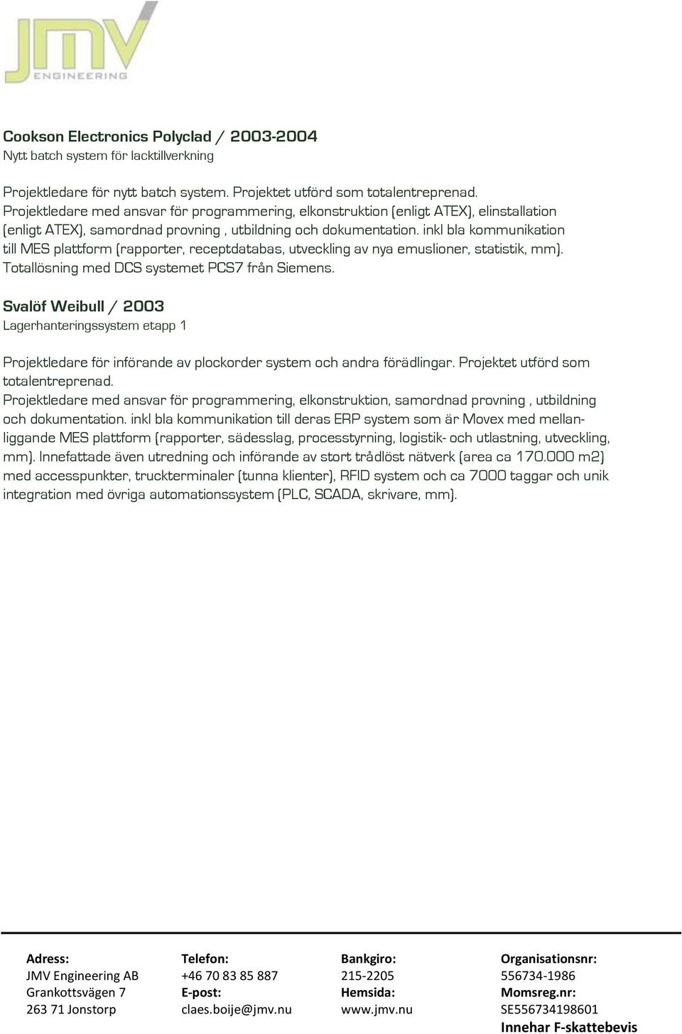 inkl bla kommunikation till MES plattform (rapporter, receptdatabas, utveckling av nya emuslioner, statistik, mm). Totallösning med DCS systemet PCS7 från Siemens.