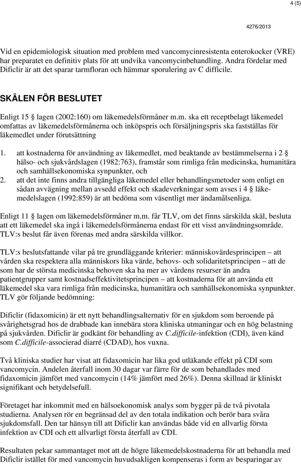 att kostnaderna för användning av läkemedlet, med beaktande av bestämmelserna i 2 hälso- och sjukvårdslagen (1982:763), framstår som rimliga från medicinska, humanitära och samhällsekonomiska