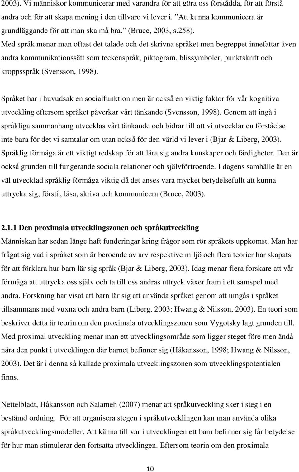 Med språk menar man oftast det talade och det skrivna språket men begreppet innefattar även andra kommunikationssätt som teckenspråk, piktogram, blissymboler, punktskrift och kroppsspråk (Svensson,