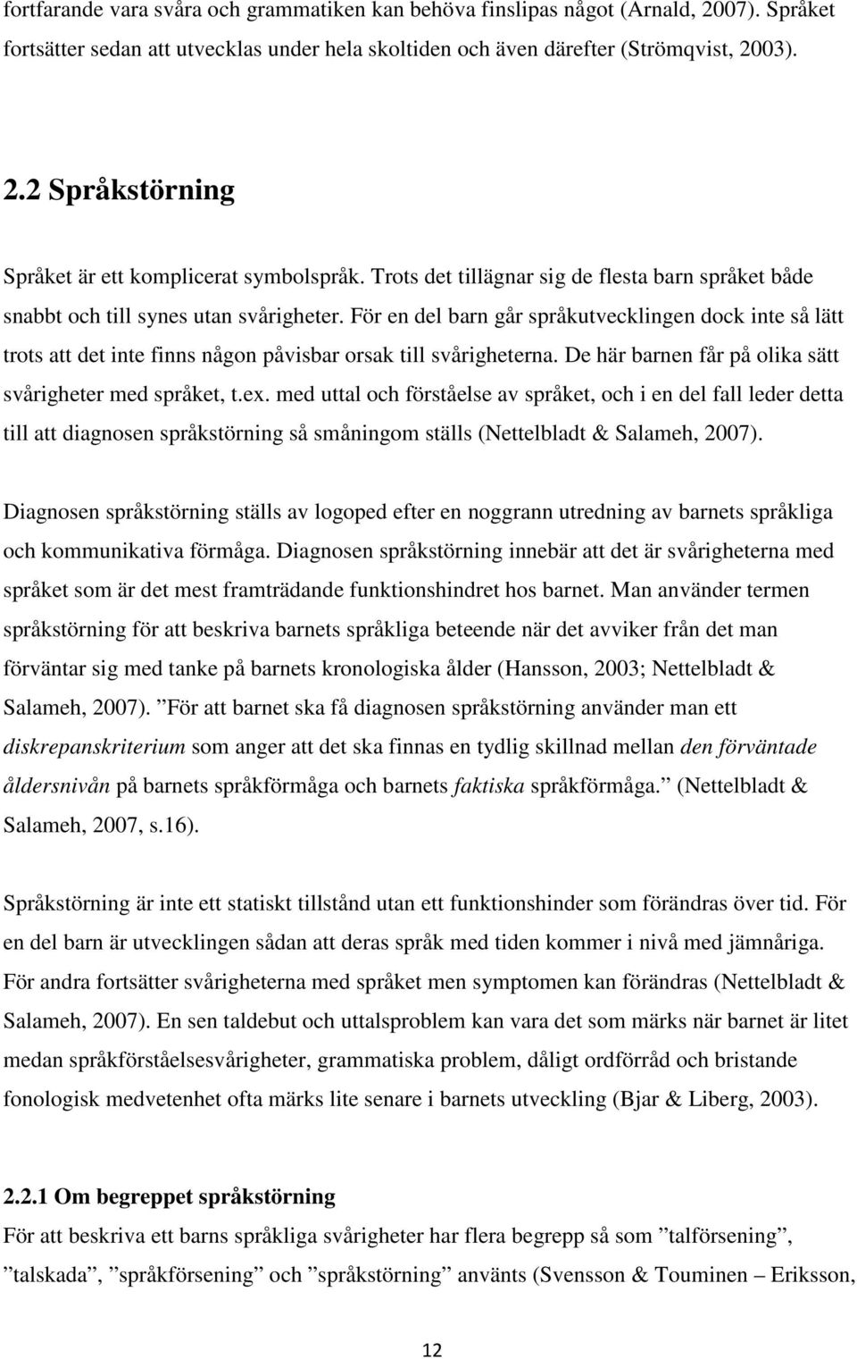 För en del barn går språkutvecklingen dock inte så lätt trots att det inte finns någon påvisbar orsak till svårigheterna. De här barnen får på olika sätt svårigheter med språket, t.ex.