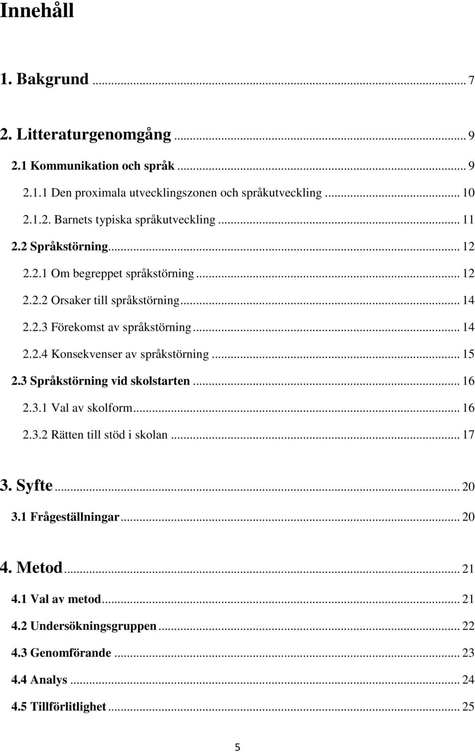 .. 15 2.3 Språkstörning vid skolstarten... 16 2.3.1 Val av skolform... 16 2.3.2 Rätten till stöd i skolan... 17 3. Syfte... 20 3.1 Frågeställningar... 20 4. Metod.