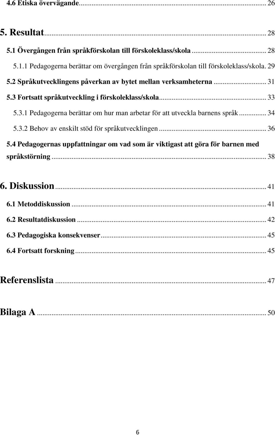 .. 34 5.3.2 Behov av enskilt stöd för språkutvecklingen... 36 5.4 Pedagogernas uppfattningar om vad som är viktigast att göra för barnen med språkstörning... 38 6. Diskussion... 41 6.