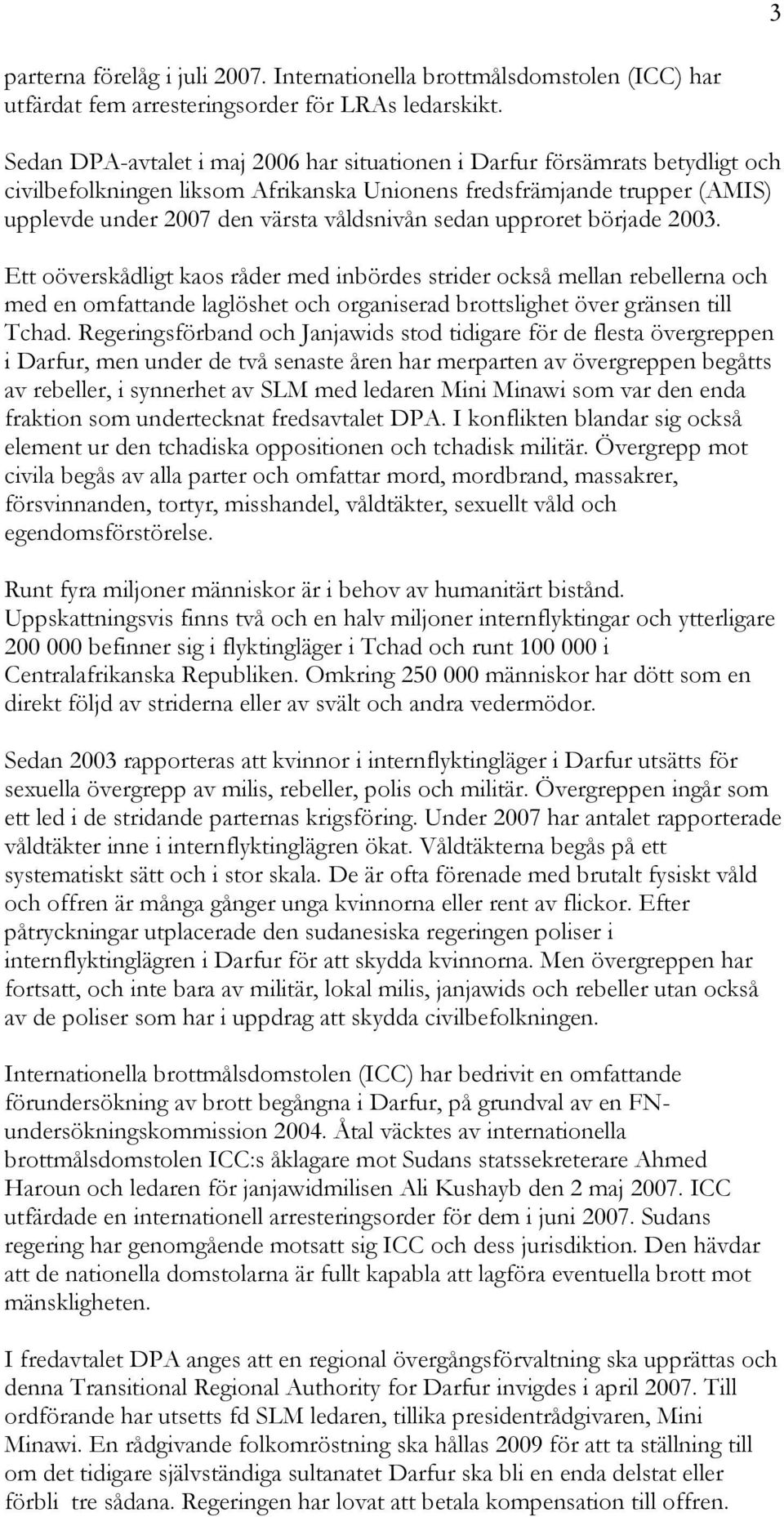 sedan upproret började 2003. Ett oöverskådligt kaos råder med inbördes strider också mellan rebellerna och med en omfattande laglöshet och organiserad brottslighet över gränsen till Tchad.