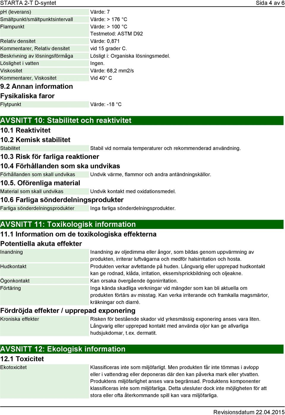 2 Annan information Fysikaliska faror Flytpunkt Värde: -18 C AVSNITT 10: Stabilitet och reaktivitet 10.1 Reaktivitet 10.2 Kemisk stabilitet Stabilitet 10.3 Risk för farliga reaktioner 10.