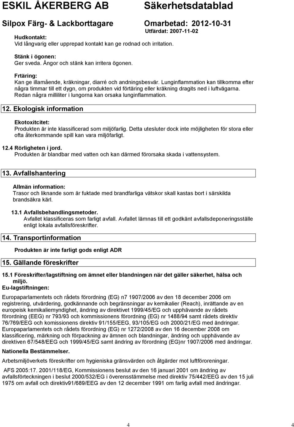 Lunginflammation kan tillkomma efter några timmar till ett dygn, om produkten vid förtäring eller kräkning dragits ned i luftvägarna. Redan några milliliter i lungorna kan orsaka lunginflammation. 12.