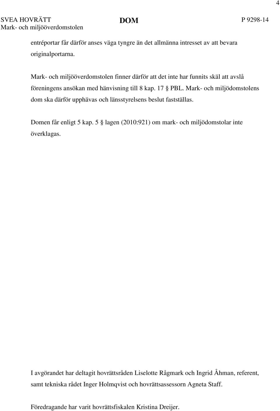 s dom ska därför upphävas och länsstyrelsens beslut fastställas. Domen får enligt 5 kap. 5 lagen (2010:921) om mark- och miljödomstolar inte överklagas.