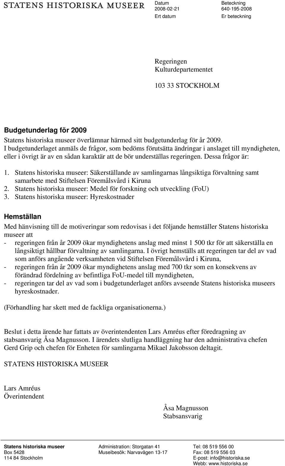 Dessa frågor är: 1. Statens historiska museer: Säkerställande av samlingarnas långsiktiga förvaltning samt samarbete med Stiftelsen Föremålsvård i Kiruna 2.