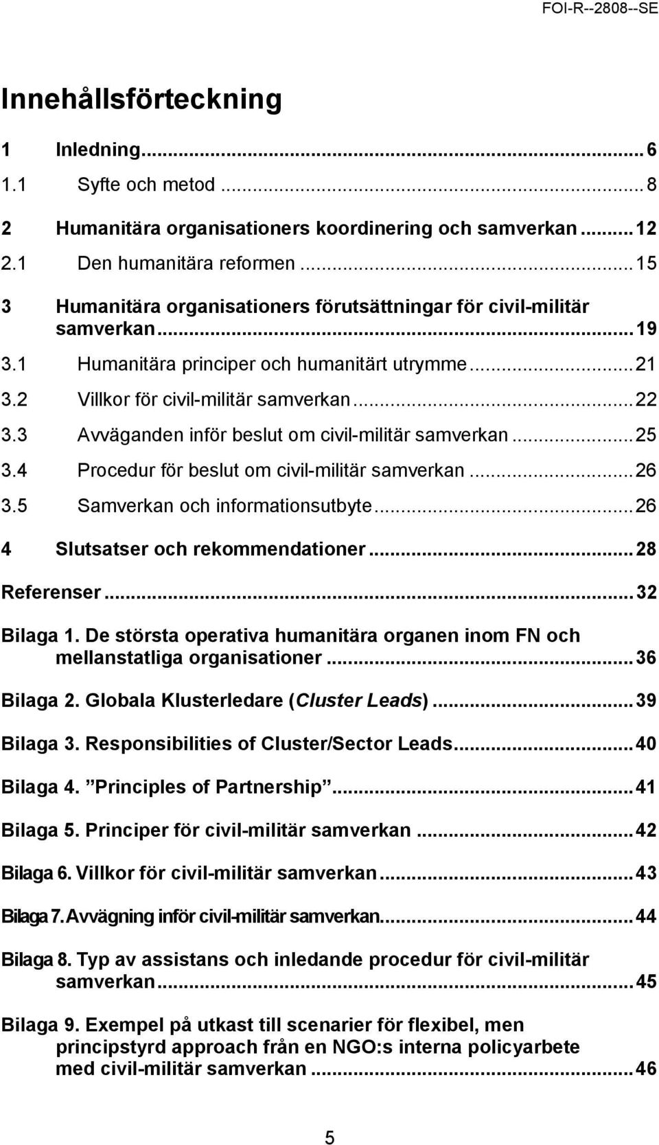 3 Avväganden inför beslut om civil-militär samverkan...25 3.4 Procedur för beslut om civil-militär samverkan...26 3.5 Samverkan och informationsutbyte...26 4 Slutsatser och rekommendationer.