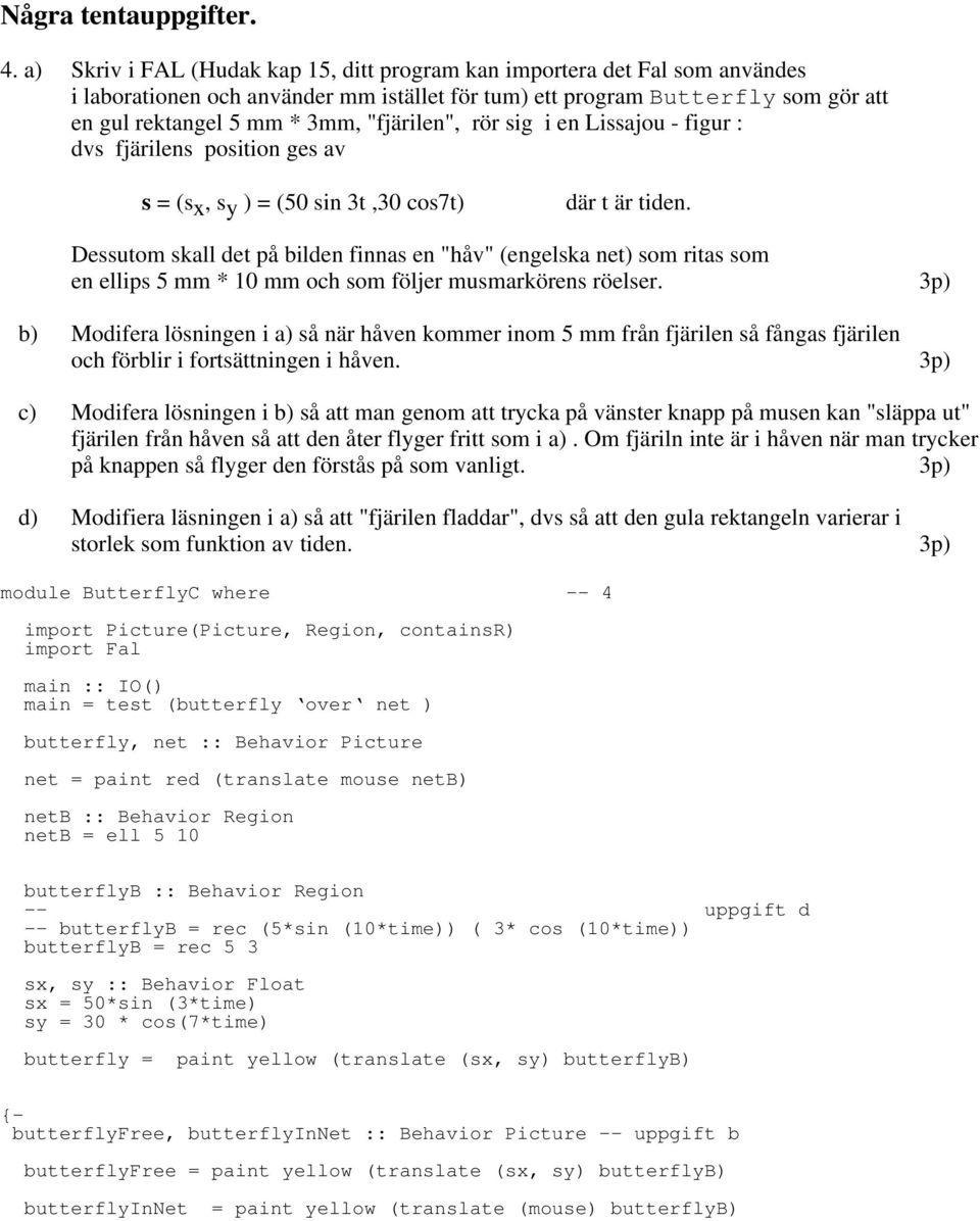 "fjärilen", rör sig i en Lissajou - figur dvs fjärilens position ges av s = (sx, sy ) = (50 sin 3t,30 cos7t) där t är tiden.