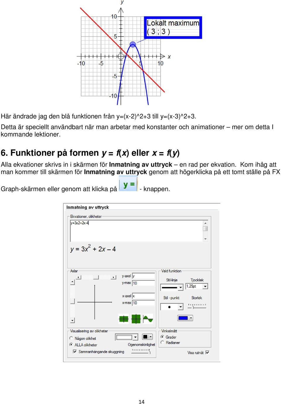 Funktioner på formen y = f(x) eller x = f(y) Alla ekvationer skrivs in i skärmen för Inmatning av uttryck en rad per