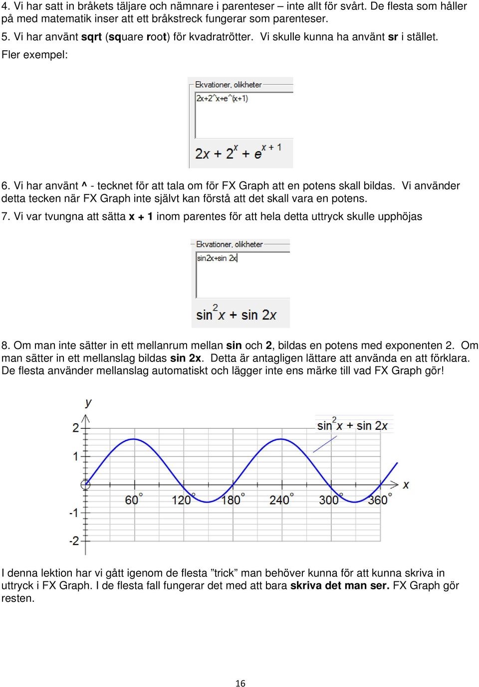 Vi använder detta tecken när FX Graph inte självt kan förstå att det skall vara en potens. 7. Vi var tvungna att sätta x + 1 inom parentes för att hela detta uttryck skulle upphöjas 8.