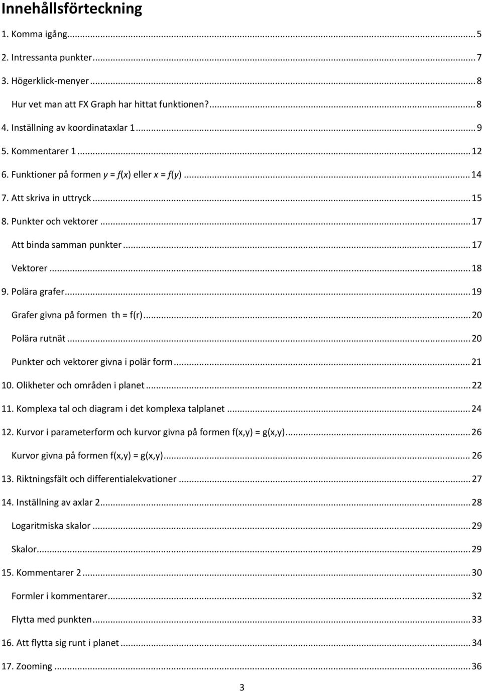 ..19 Grafer givna på formen th = f(r)...20 Polära rutnät...20 Punkter och vektorer givna i polär form...21 10. Olikheter och områden i planet...22 11.