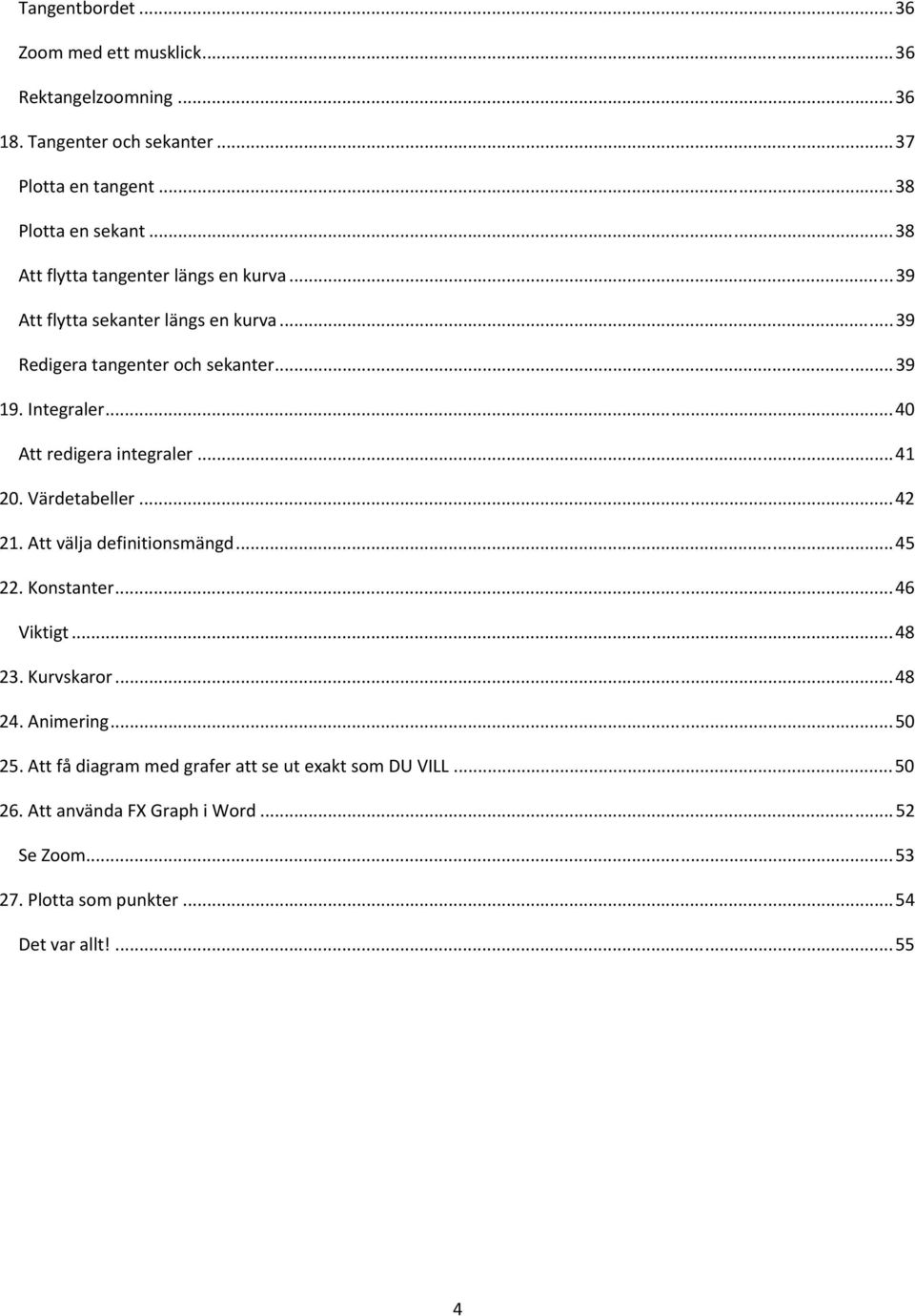 ..40 Att redigera integraler...41 20. Värdetabeller...42 21. Att välja definitionsmängd...45 22. Konstanter...46 Viktigt...48 23. Kurvskaror...48 24.