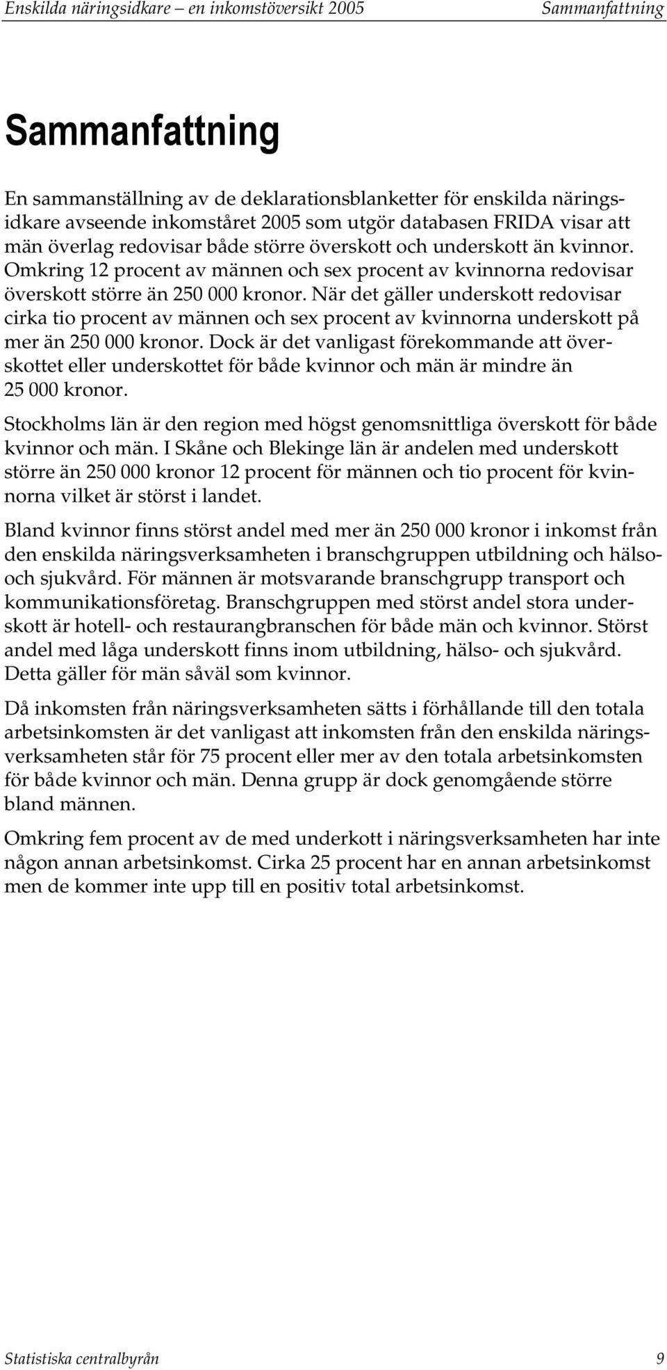 När det gäller underskott redovisar cirka tio procent av männen och sex procent av kvinnorna underskott på mer än 250 000 kronor.