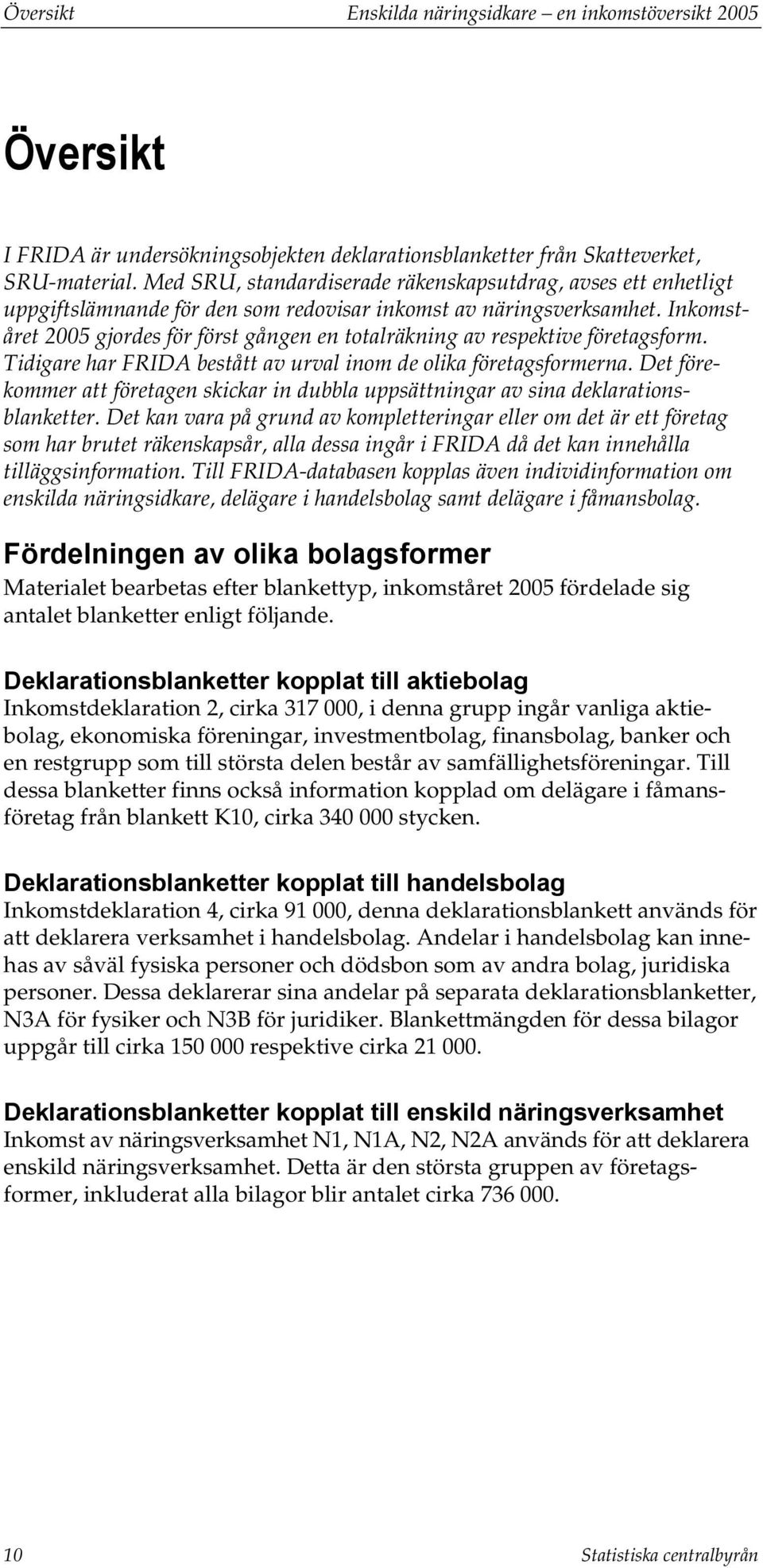 Inkomståret 2005 gjordes för först gången en totalräkning av respektive företagsform. Tidigare har FRIDA bestått av urval inom de olika företagsformerna.