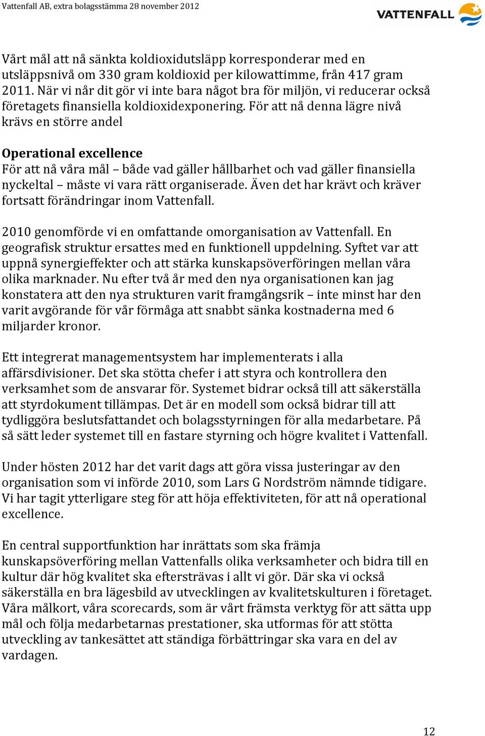 För att nå denna lägre nivå krävs en större andel Operational excellence För att nå våra mål både vad gäller hållbarhet och vad gäller finansiella nyckeltal måste vi vara rätt organiserade.