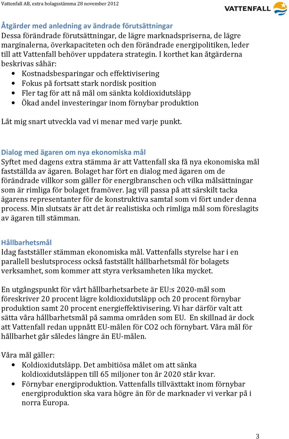 I korthet kan åtgärderna beskrivas såhär: Kostnadsbesparingar och effektivisering Fokus på fortsatt stark nordisk position Fler tag för att nå mål om sänkta koldioxidutsläpp Ökad andel investeringar