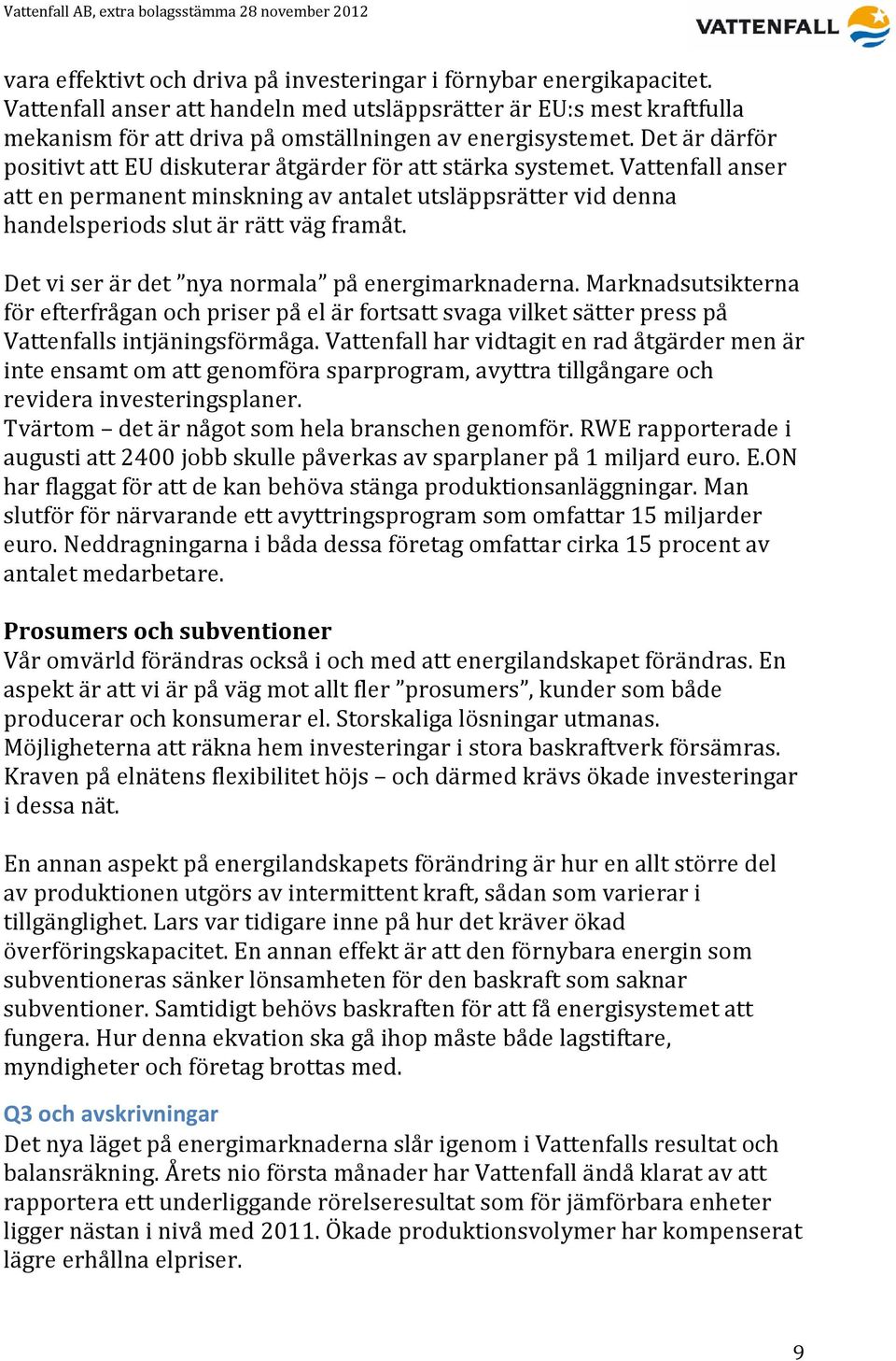 Det vi ser är det nya normala på energimarknaderna. Marknadsutsikterna för efterfrågan och priser på el är fortsatt svaga vilket sätter press på Vattenfalls intjäningsförmåga.