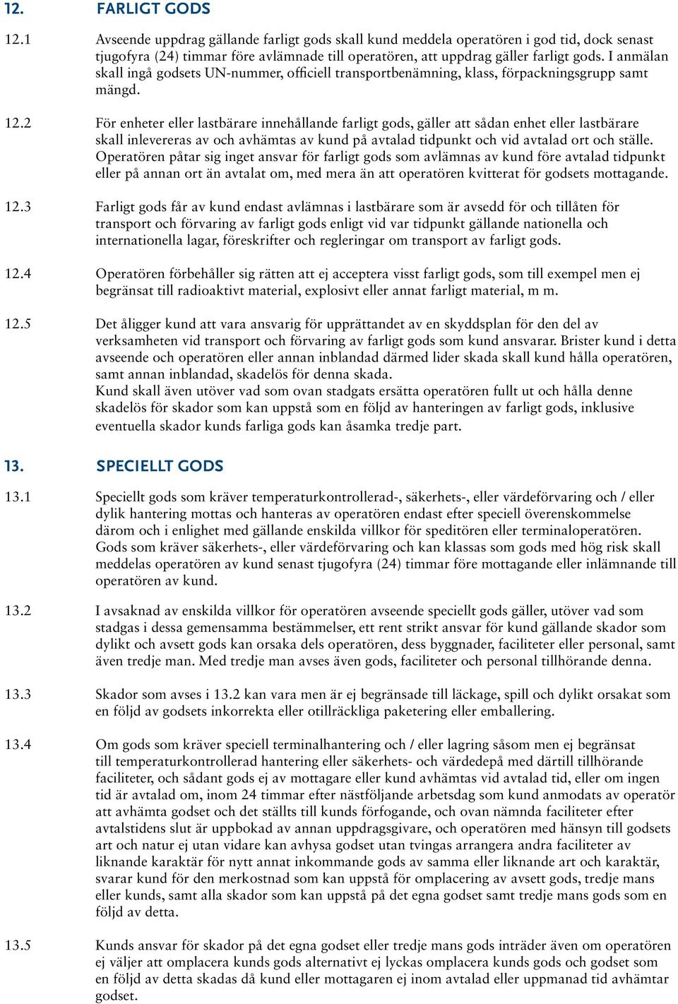 2 För enheter eller lastbärare innehållande farligt gods, gäller att sådan enhet eller lastbärare skall inlevereras av och avhämtas av kund på avtalad tidpunkt och vid avtalad ort och ställe.