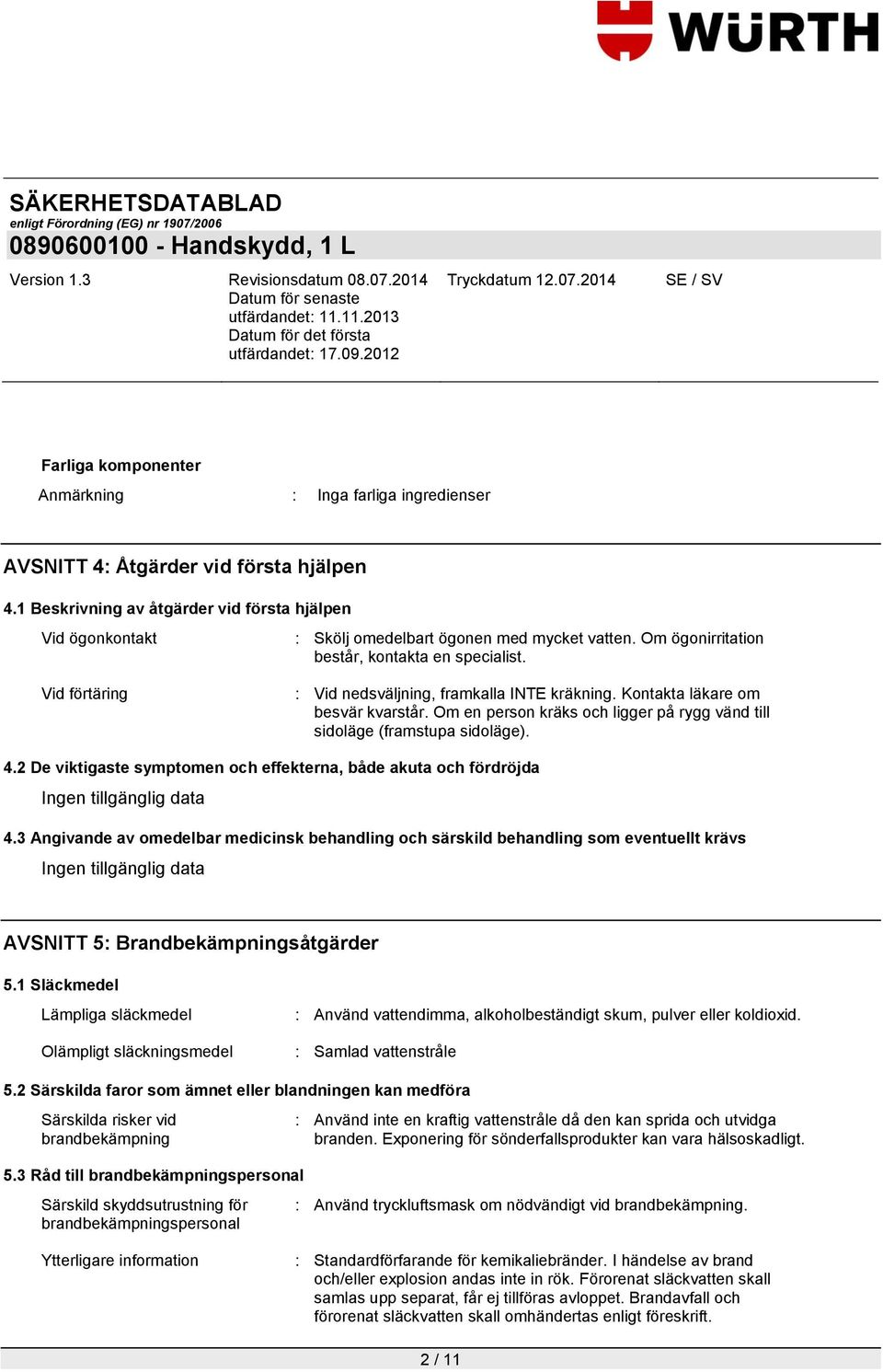 Vid förtäring : Vid nedsväljning, framkalla INTE kräkning. Kontakta läkare om besvär kvarstår. Om en person kräks och ligger på rygg vänd till sidoläge (framstupa sidoläge). 4.