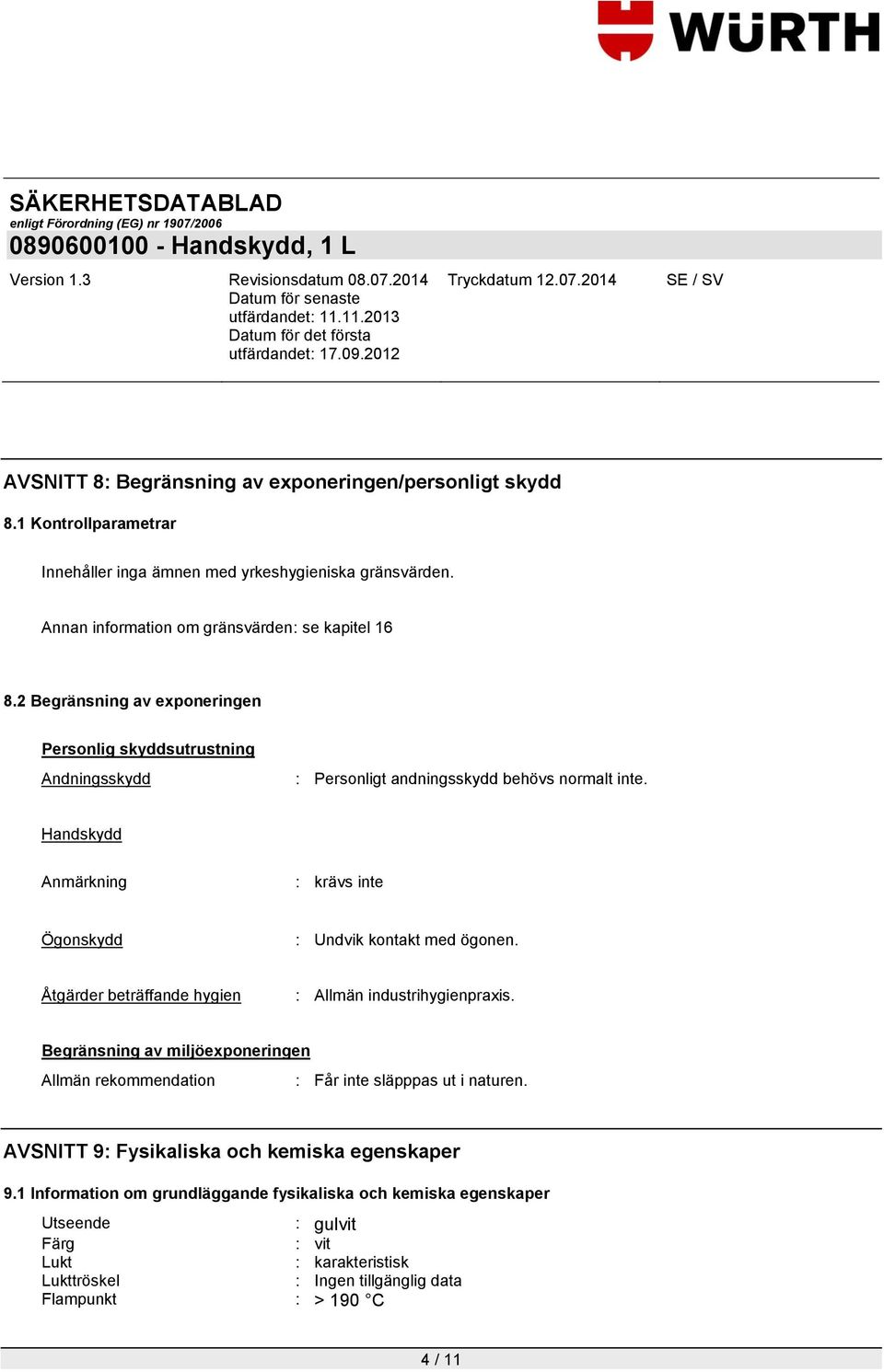 Handskydd Anmärkning : krävs inte Ögonskydd : Undvik kontakt med ögonen. Åtgärder beträffande hygien : Allmän industrihygienpraxis.