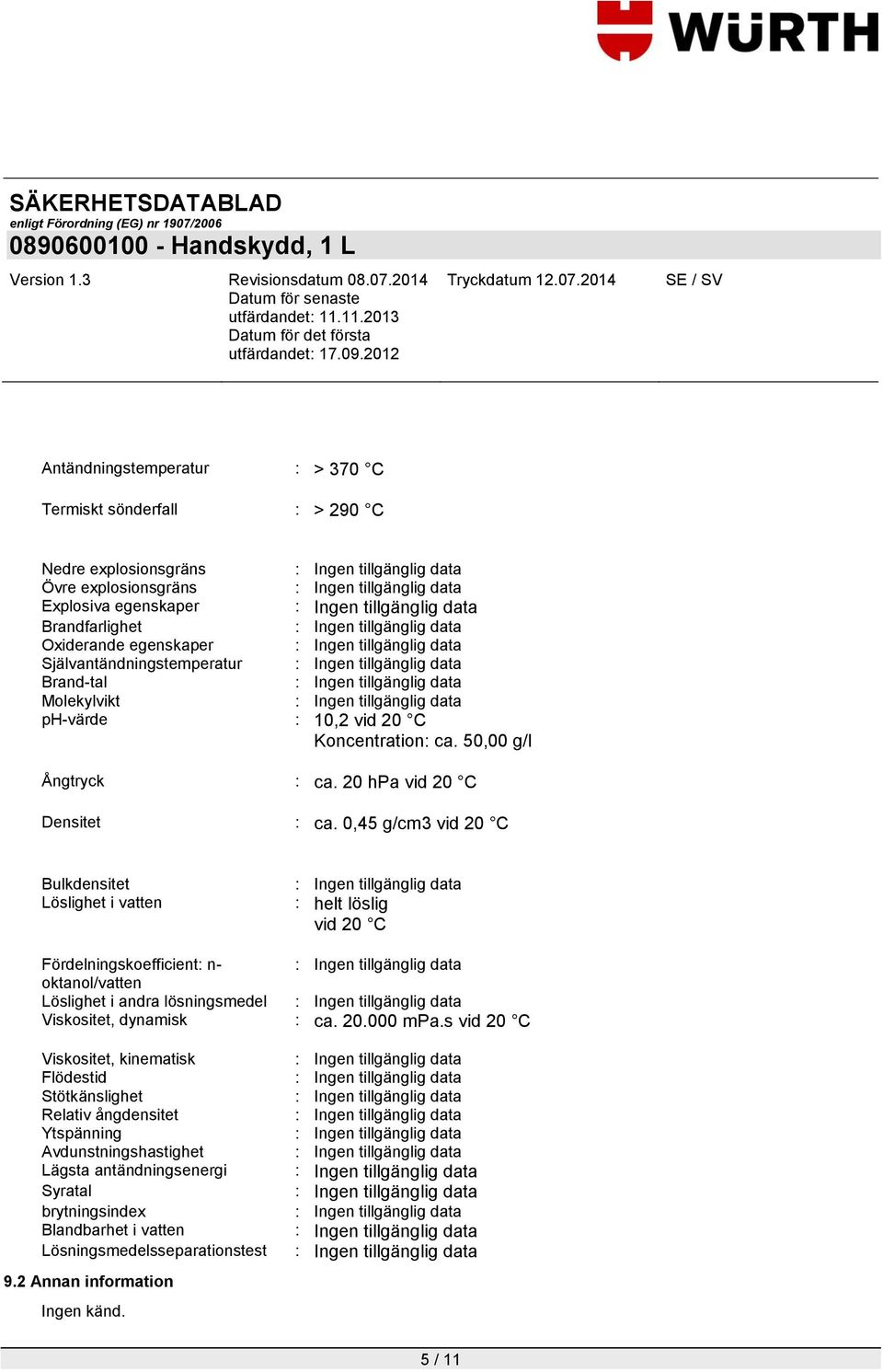 0,45 g/cm3 vid 20 C Bulkdensitet Löslighet i vatten : : helt löslig vid 20 C Fördelningskoefficient: n- : oktanol/vatten Löslighet i andra lösningsmedel : Viskositet, dynamisk : ca. 20.000 mpa.