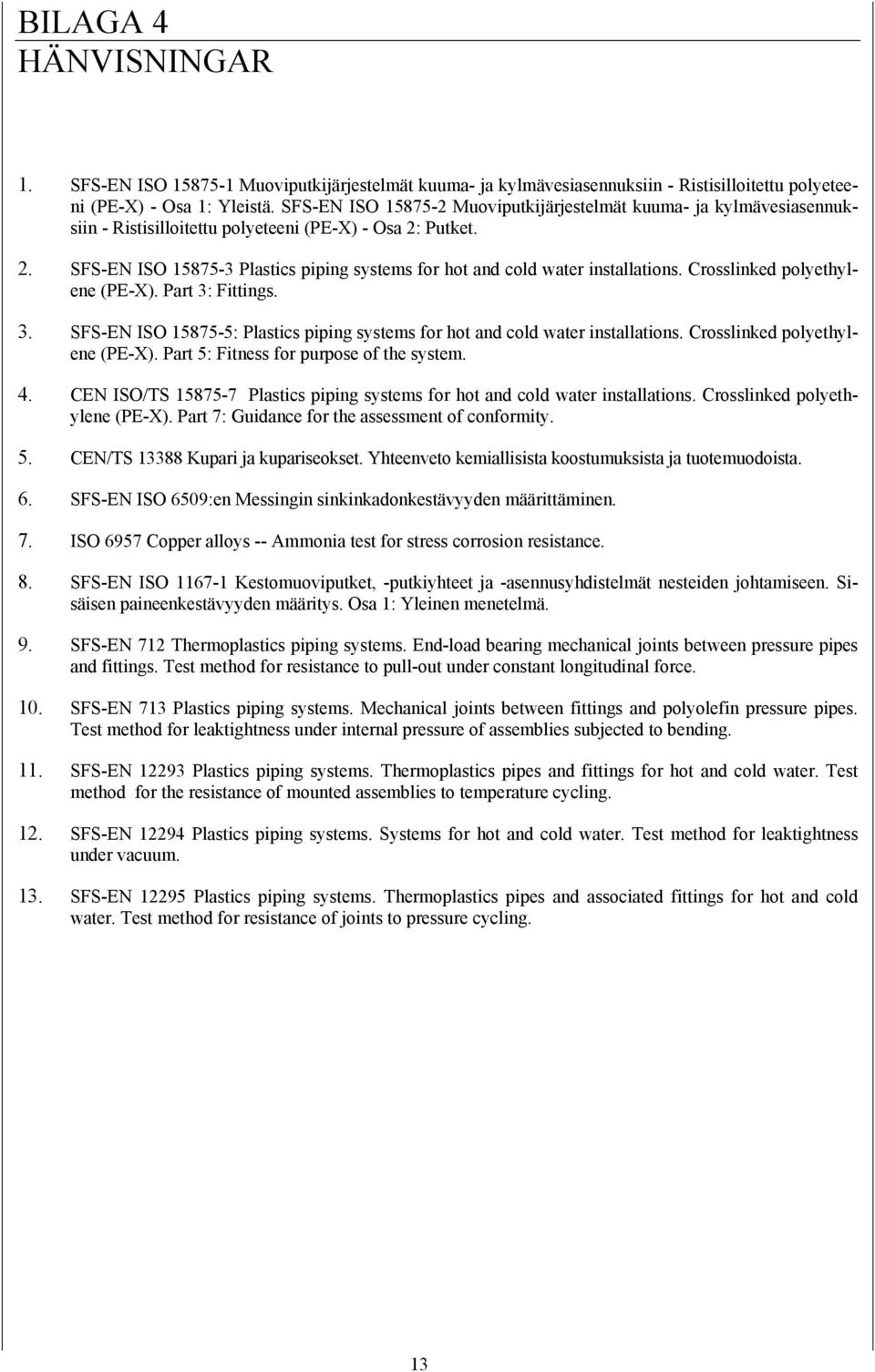 Crosslinked polyethylene (PE-X). Part 3: Fittings. 3. SFS-EN ISO 15875-5: Plastics piping systems for hot and cold water installations. Crosslinked polyethylene (PE-X).