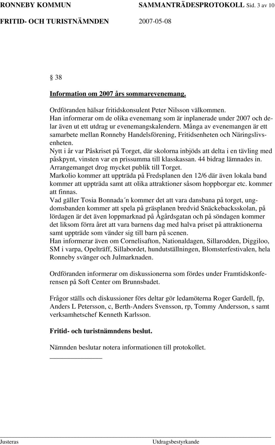 Många av evenemangen är ett samarbete mellan Ronneby Handelsförening, Fritidsenheten och Näringslivsenheten.