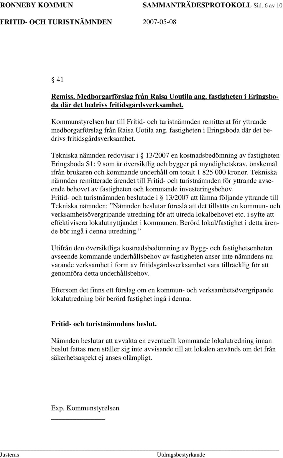 Tekniska nämnden redovisar i 13/2007 en kostnadsbedömning av fastigheten Eringsboda S1: 9 som är översiktlig och bygger på myndighetskrav, önskemål ifrån brukaren och kommande underhåll om totalt 1