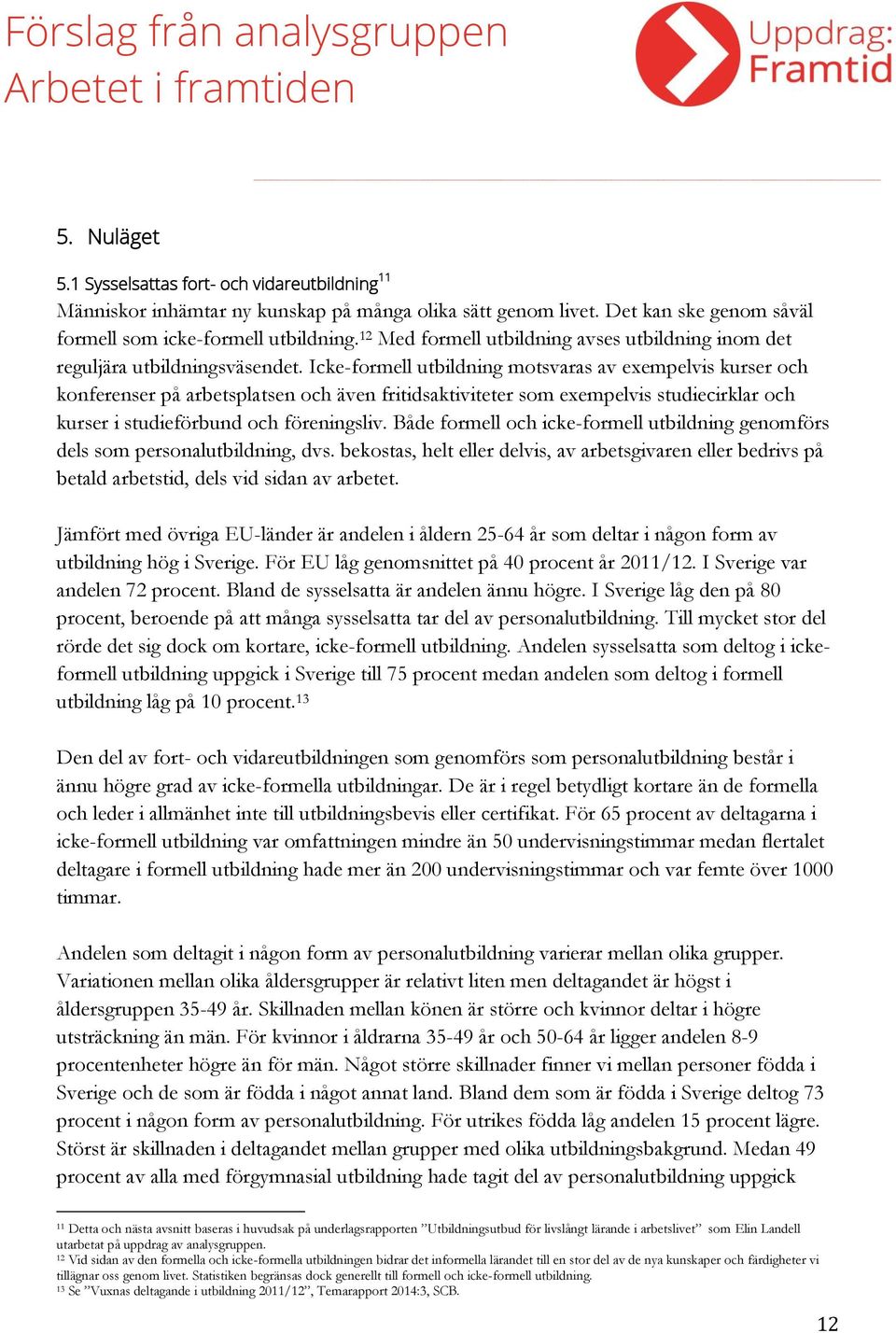 Icke-formell utbildning motsvaras av exempelvis kurser och konferenser på arbetsplatsen och även fritidsaktiviteter som exempelvis studiecirklar och kurser i studieförbund och föreningsliv.