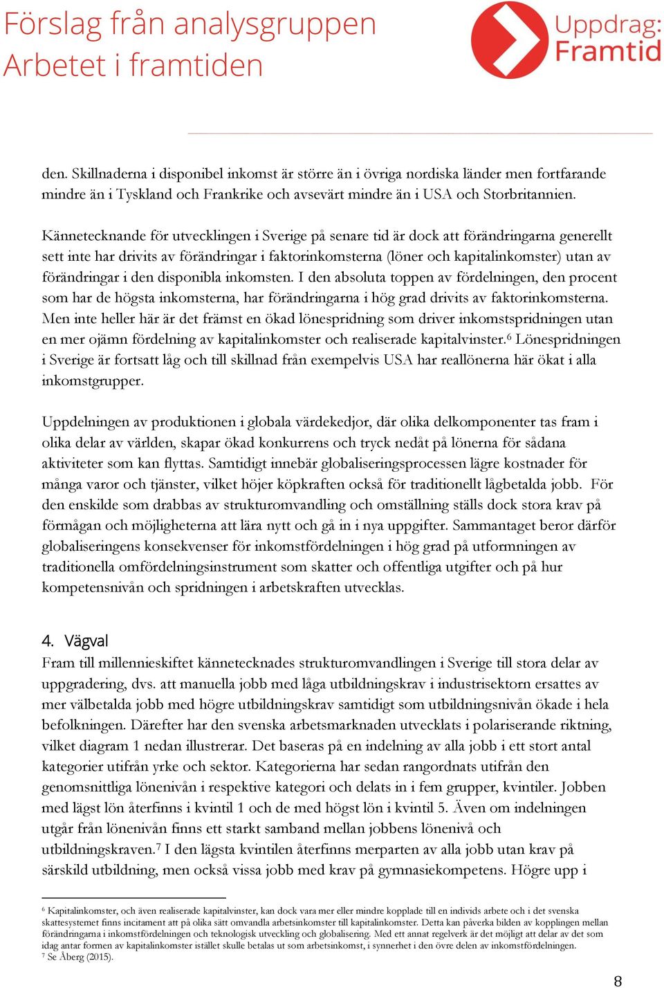 förändringar i den disponibla inkomsten. I den absoluta toppen av fördelningen, den procent som har de högsta inkomsterna, har förändringarna i hög grad drivits av faktorinkomsterna.