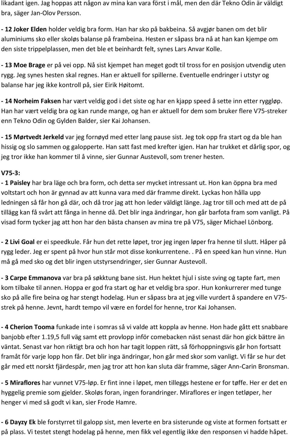 Hesten er såpass bra nå at han kan kjempe om den siste trippelplassen, men det ble et beinhardt felt, synes Lars Anvar Kolle. - 13 Moe Brage er på vei opp.