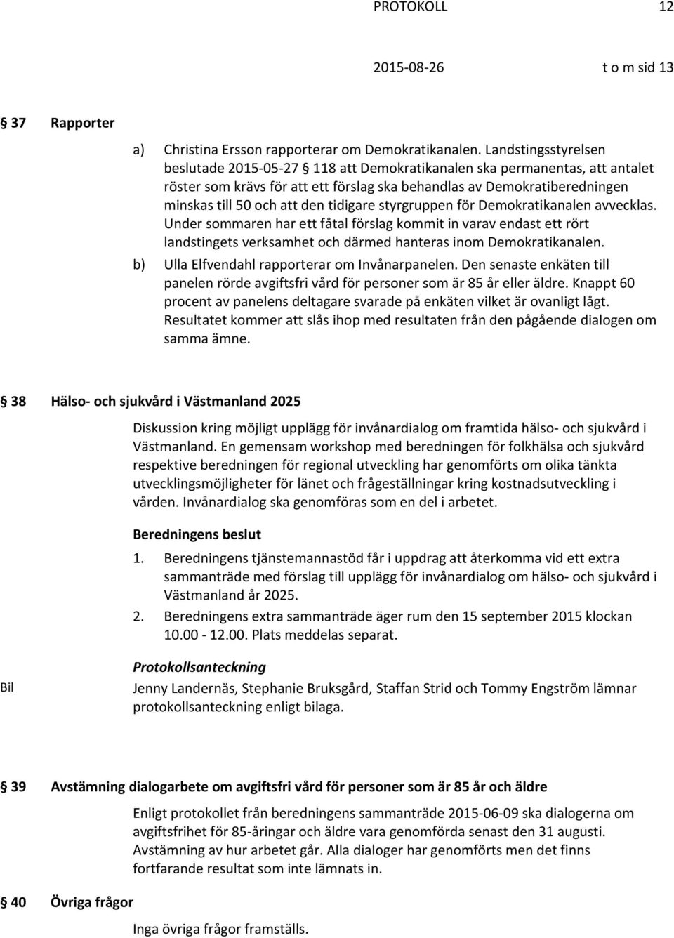 tidigare styrgruppen för Demokratikanalen avvecklas. Under sommaren har ett fåtal förslag kommit in varav endast ett rört landstingets verksamhet och därmed hanteras inom Demokratikanalen.