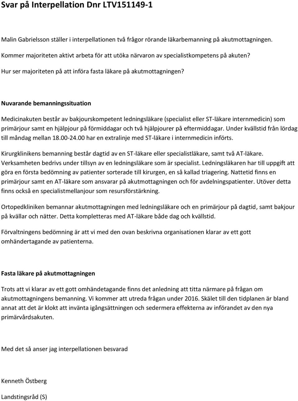 Nuvarande bemanningssituation Medicinakuten består av bakjourskompetent ledningsläkare (specialist eller ST-läkare internmedicin) som primärjour samt en hjälpjour på förmiddagar och två hjälpjourer