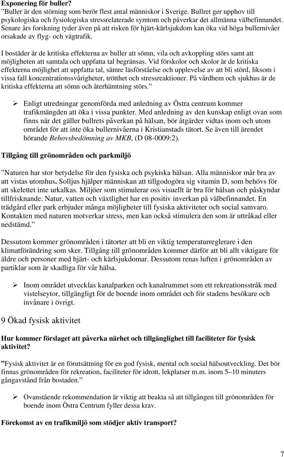 Senare års forskning tyder även på att risken för hjärt-kärlsjukdom kan öka vid höga bullernivåer orsakade av flyg- och vägtrafik.