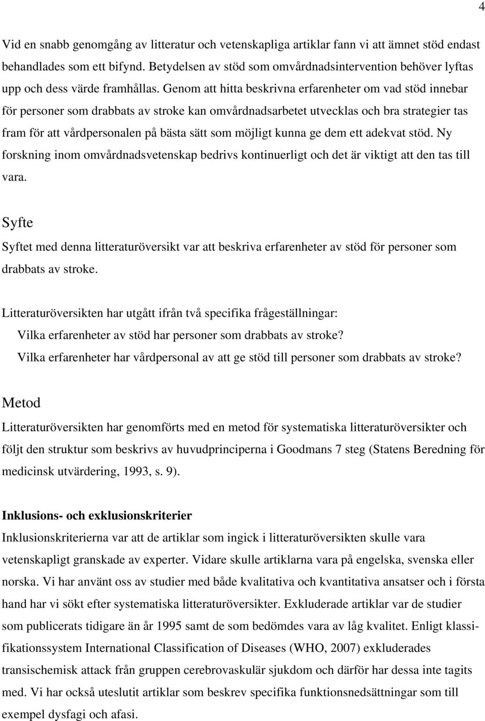 Genom att hitta beskrivna erfarenheter om vad stöd innebar för personer som drabbats av stroke kan omvårdnadsarbetet utvecklas och bra strategier tas fram för att vårdpersonalen på bästa sätt som
