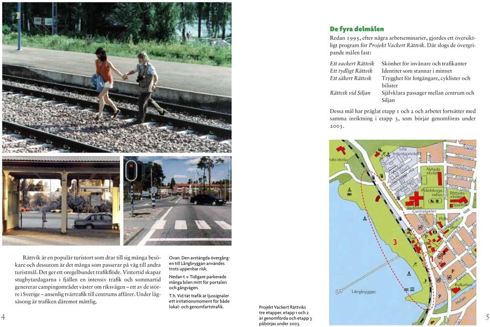 fotgängare, cyklister och bilister Självklara passager mellan centrum och Siljan Dessa mål har präglat etapp 1 och 2 och arbetet fortsätter med samma inriktning i etapp 3, som börjar genomföras under