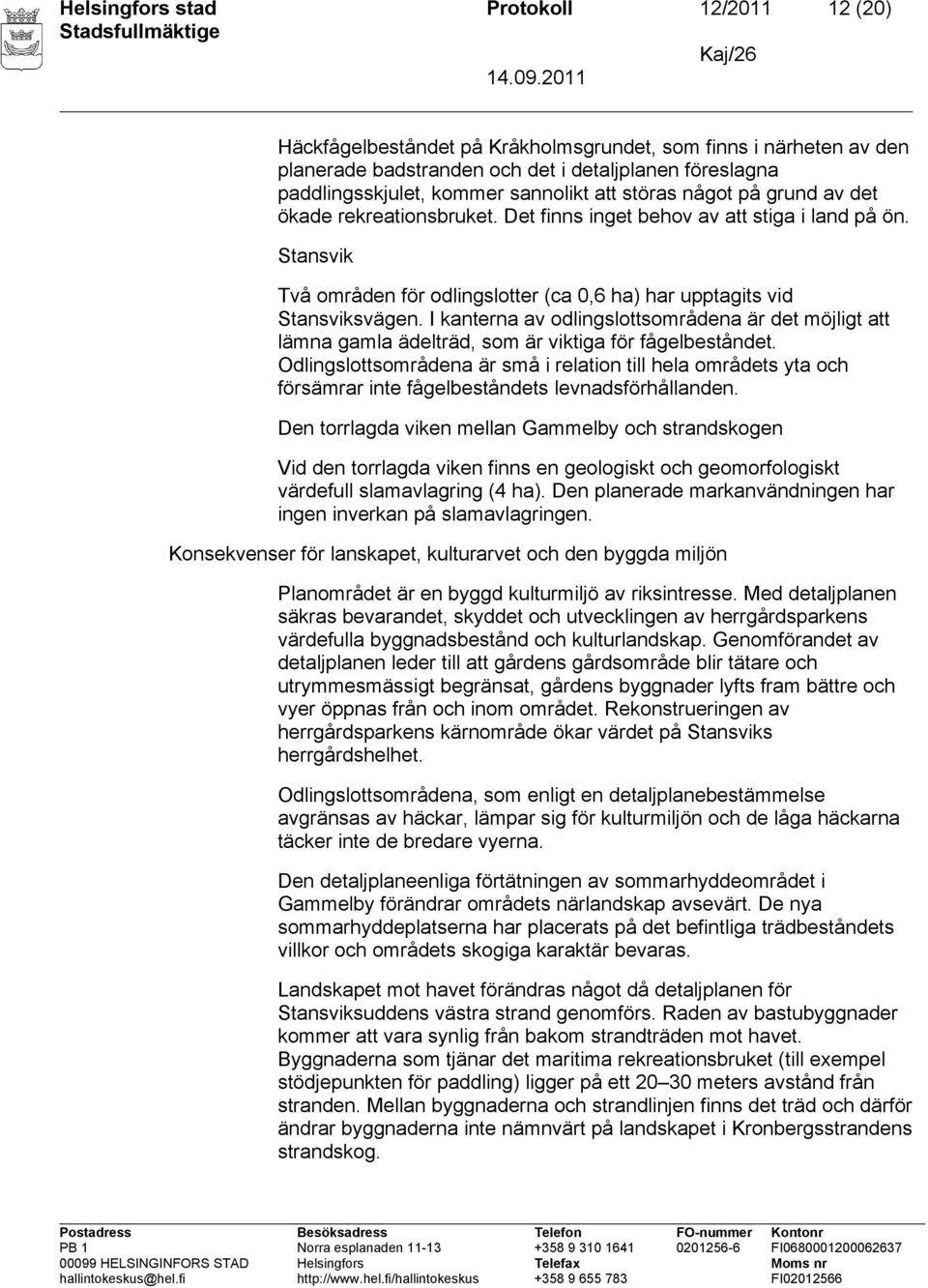 Stansvik Två områden för odlingslotter (ca 0,6 ha) har upptagits vid Stansviksvägen. I kanterna av odlingslottsområdena är det möjligt att lämna gamla ädelträd, som är viktiga för fågelbeståndet.