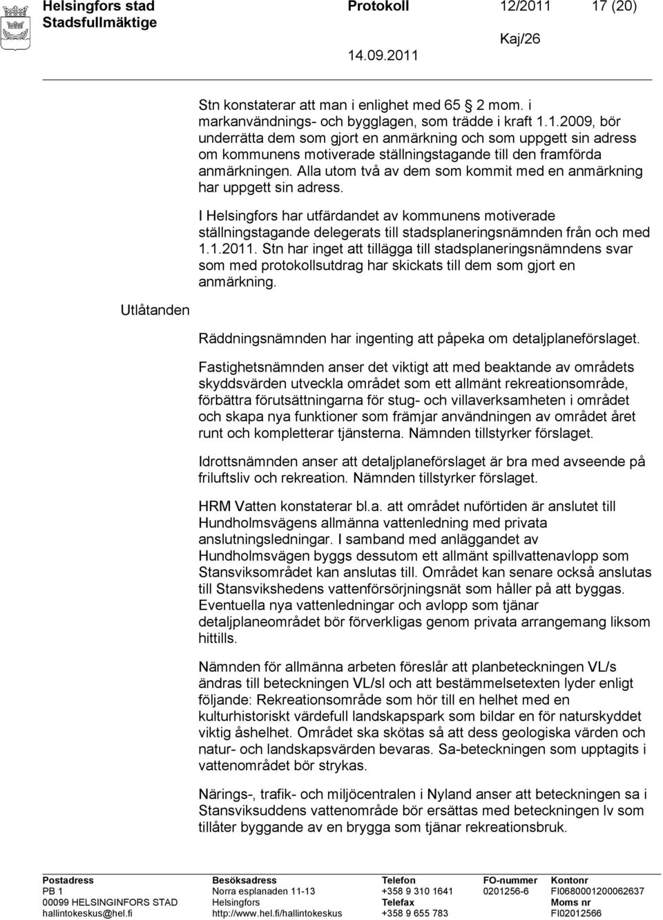 1.2011. Stn har inget att tillägga till stadsplaneringsnämndens svar som med protokollsutdrag har skickats till dem som gjort en anmärkning.