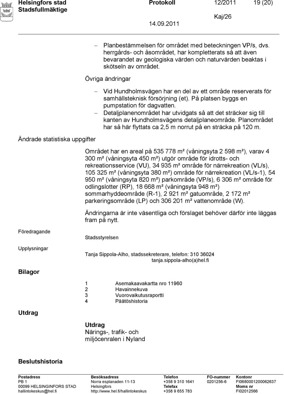 Övriga ändringar Vid Hundholmsvägen har en del av ett område reserverats för samhällsteknisk försörjning (et). På platsen byggs en pumpstation för dagvatten.