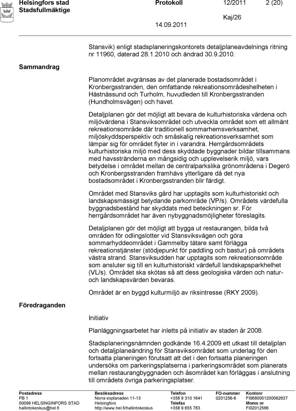 Planområdet avgränsas av det planerade bostadsområdet i Kronbergsstranden, den omfattande rekreationsområdeshelheten i Hästnässund och Turholm, huvudleden till Kronbergsstranden (Hundholmsvägen) och